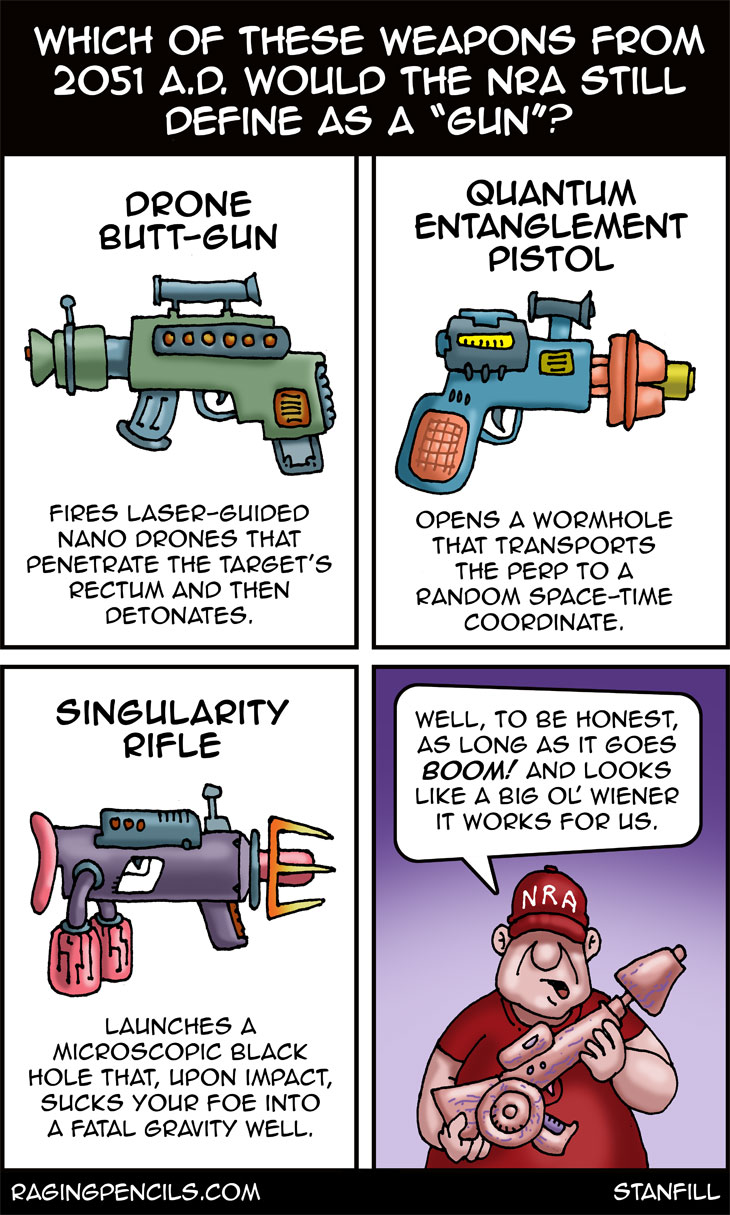 “I need a quantum thermonuclear tactical neutron star emitter to protect my family. Doesn't everyone?” The progressive editorial cartoon about what the NRA considers to be a gun.